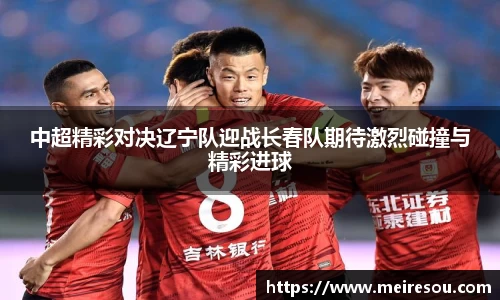 中超精彩对决辽宁队迎战长春队期待激烈碰撞与精彩进球
