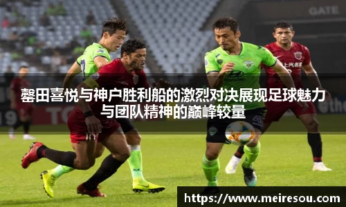 罄田喜悦与神户胜利船的激烈对决展现足球魅力与团队精神的巅峰较量