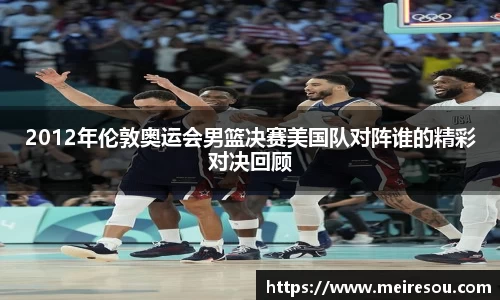 2012年伦敦奥运会男篮决赛美国队对阵谁的精彩对决回顾